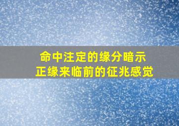 命中注定的缘分暗示 正缘来临前的征兆感觉